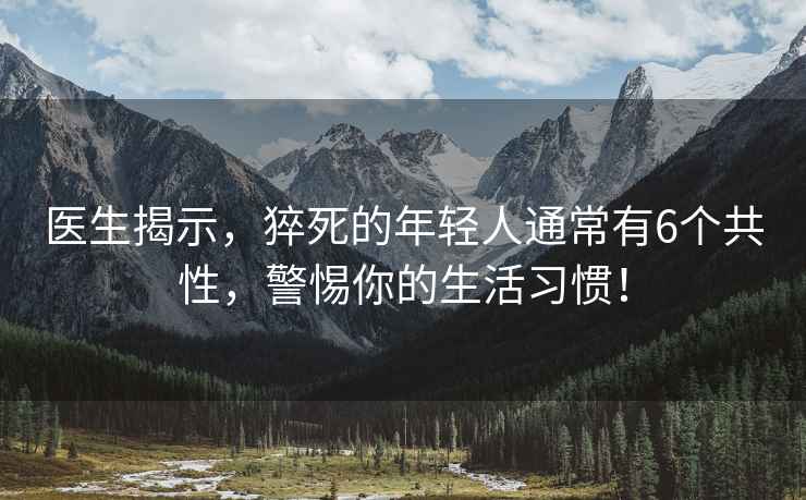 醫生揭示，猝死的年輕人通常有6個共性，警惕你的生活習慣！