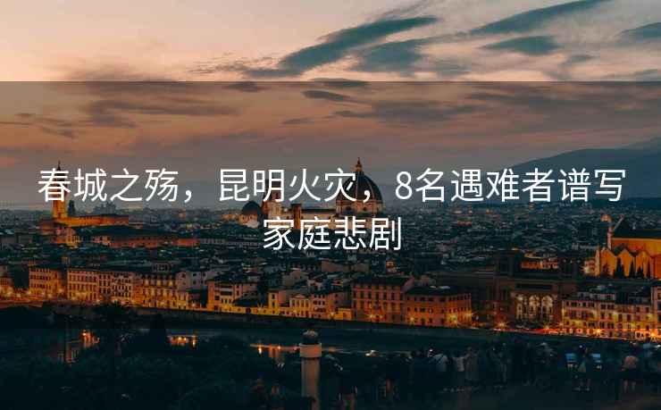 春城之殤，昆明火災(zāi)，8名遇難者譜寫家庭悲劇