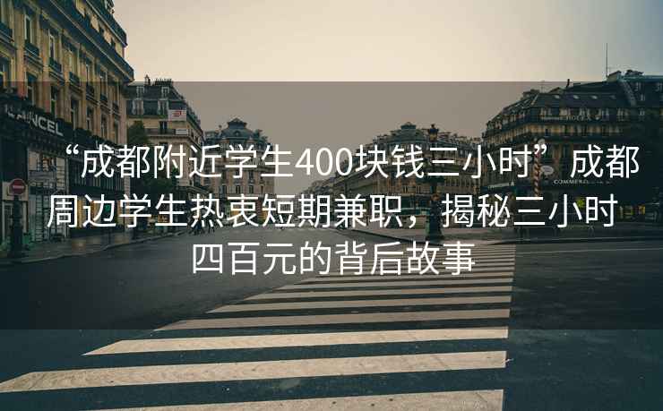 “成都附近學(xué)生400塊錢三小時”成都周邊學(xué)生熱衷短期兼職，揭秘三小時四百元的背后故事