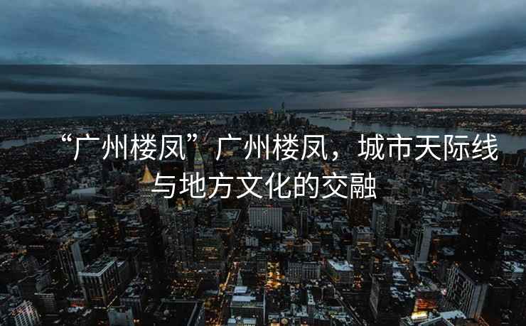 “廣州樓鳳”廣州樓鳳，城市天際線與地方文化的交融