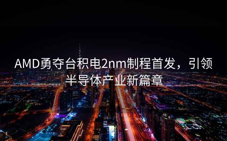 AMD勇奪臺積電2nm制程首發，引領半導體產業新篇章