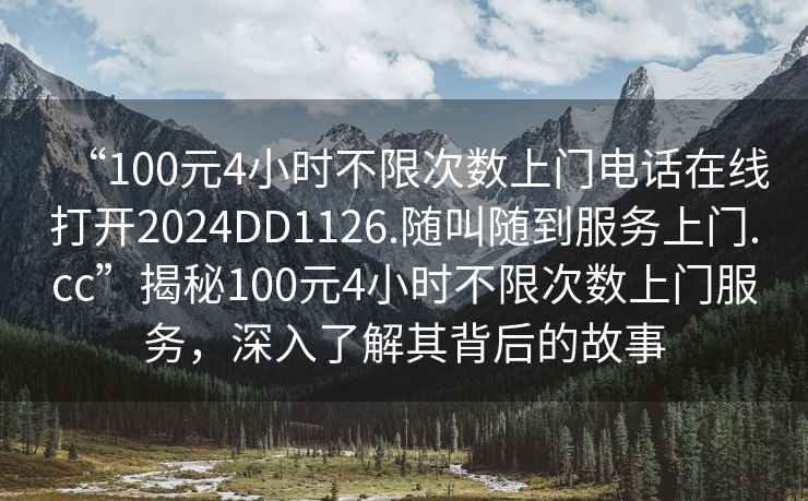 “100元4小時不限次數(shù)上門電話在線打開2024DD1126.隨叫隨到服務上門.cc”揭秘100元4小時不限次數(shù)上門服務，深入了解其背后的故事