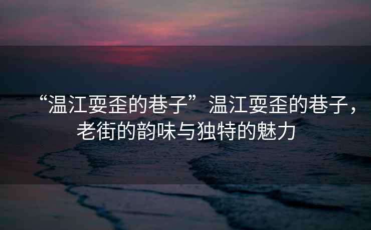 “溫江耍歪的巷子”溫江耍歪的巷子，老街的韻味與獨特的魅力