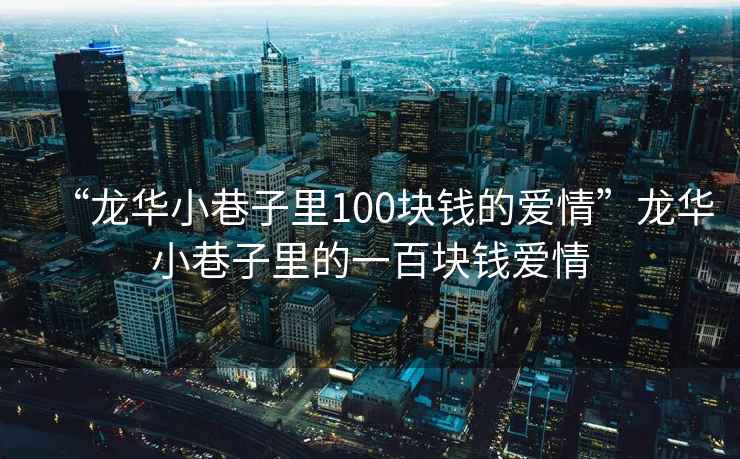 “龍華小巷子里100塊錢的愛情”龍華小巷子里的一百塊錢愛情