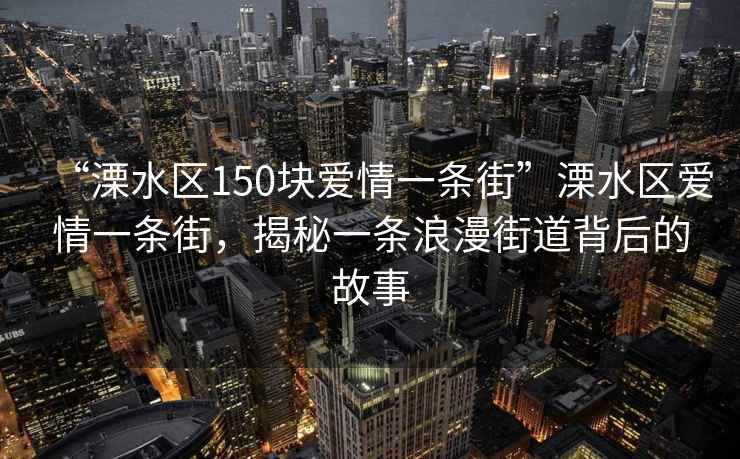 “溧水區(qū)150塊愛情一條街”溧水區(qū)愛情一條街，揭秘一條浪漫街道背后的故事