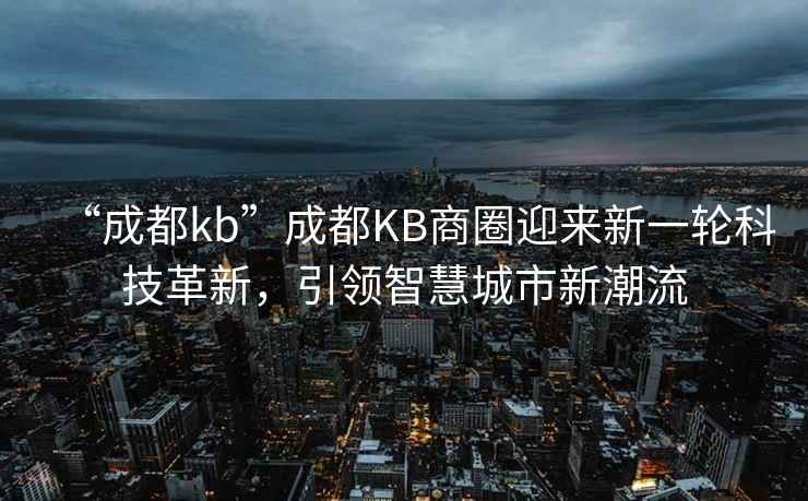 “成都kb”成都KB商圈迎來新一輪科技革新，引領(lǐng)智慧城市新潮流