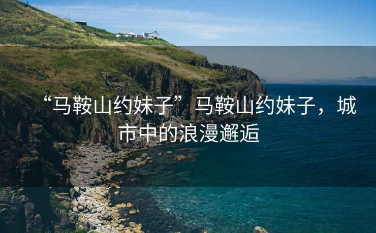 “馬鞍山約妹子”馬鞍山約妹子，城市中的浪漫邂逅