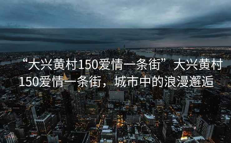 “大興黃村150愛情一條街”大興黃村150愛情一條街，城市中的浪漫邂逅