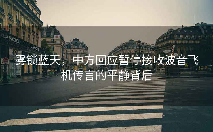 霧鎖藍天，中方回應暫停接收波音飛機傳言的平靜背后