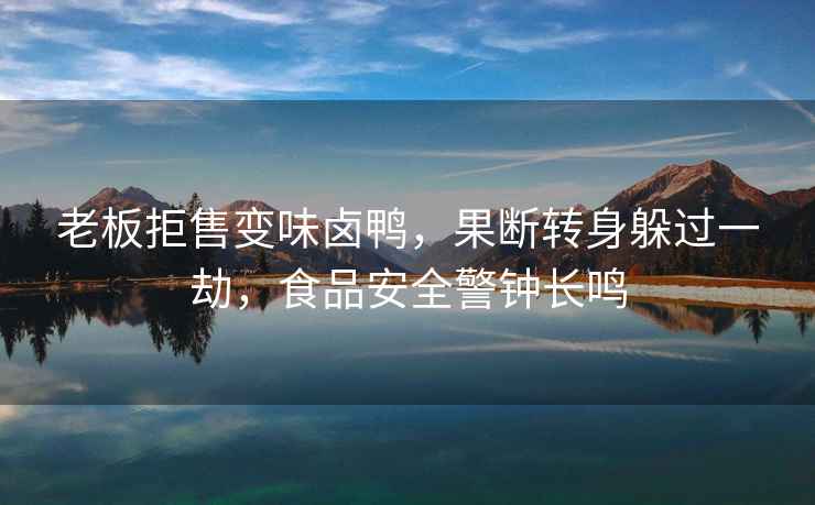 老板拒售變味鹵鴨，果斷轉身躲過一劫，食品安全警鐘長鳴