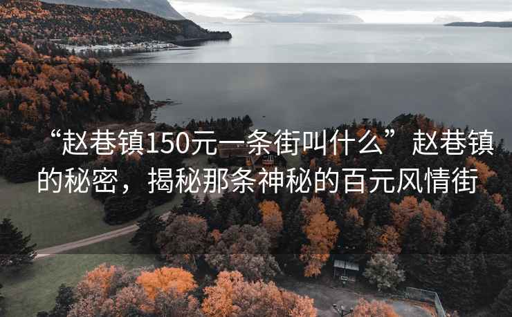 “趙巷鎮(zhèn)150元一條街叫什么”趙巷鎮(zhèn)的秘密，揭秘那條神秘的百元風情街