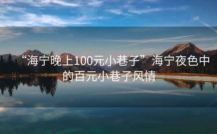 “海寧晚上100元小巷子”海寧夜色中的百元小巷子風情