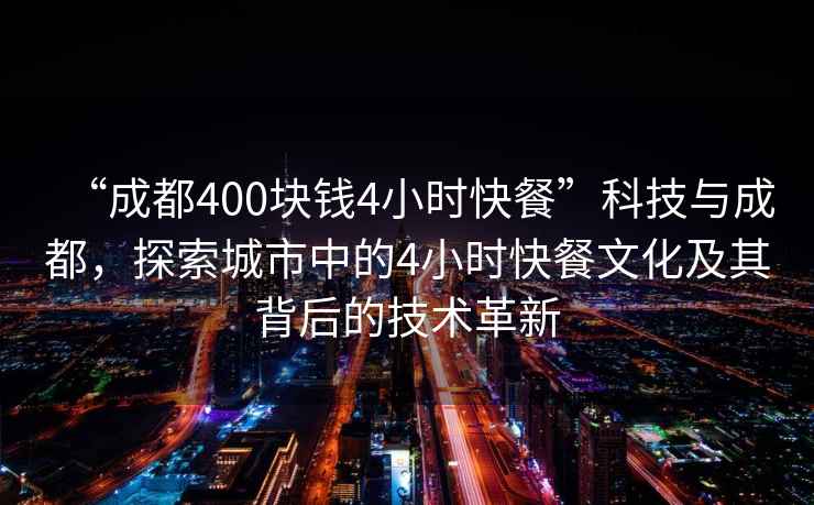 “成都400塊錢4小時快餐”科技與成都，探索城市中的4小時快餐文化及其背后的技術(shù)革新