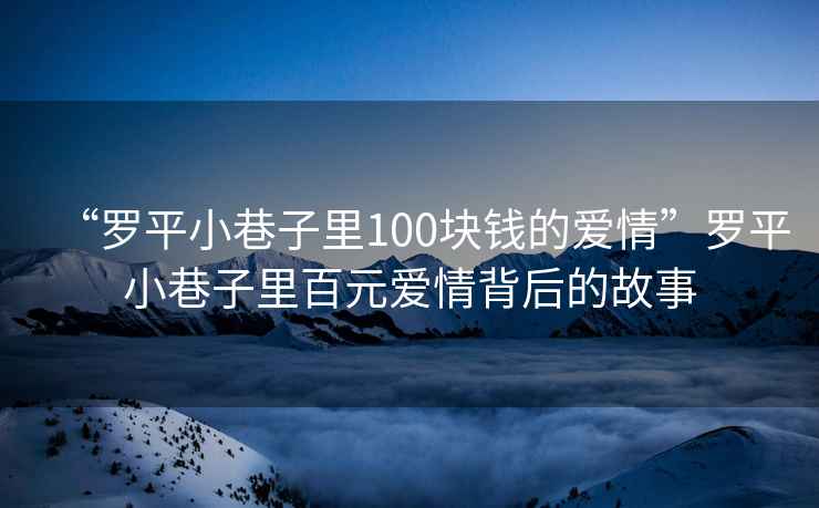 “羅平小巷子里100塊錢的愛情”羅平小巷子里百元愛情背后的故事