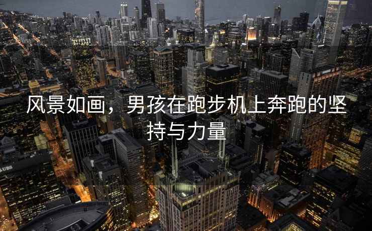 風(fēng)景如畫，男孩在跑步機(jī)上奔跑的堅持與力量