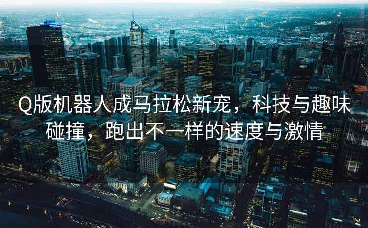 Q版機器人成馬拉松新寵，科技與趣味碰撞，跑出不一樣的速度與激情