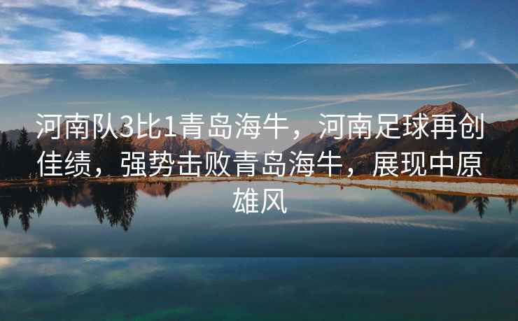 河南隊3比1青島海牛，河南足球再創(chuàng)佳績，強勢擊敗青島海牛，展現(xiàn)中原雄風