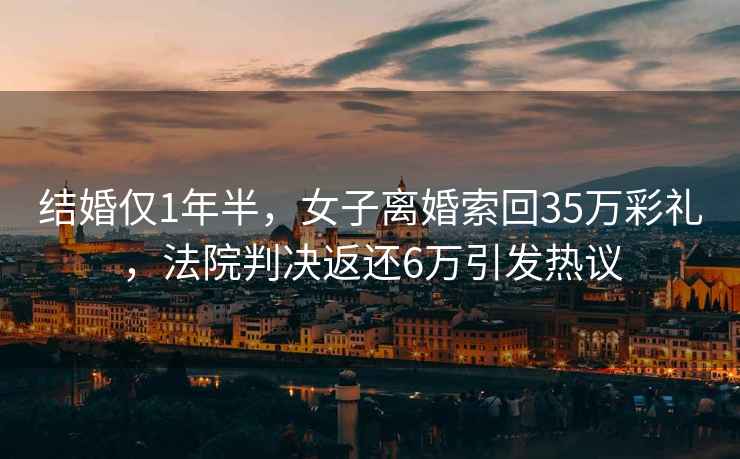 結婚僅1年半，女子離婚索回35萬彩禮，法院判決返還6萬引發熱議