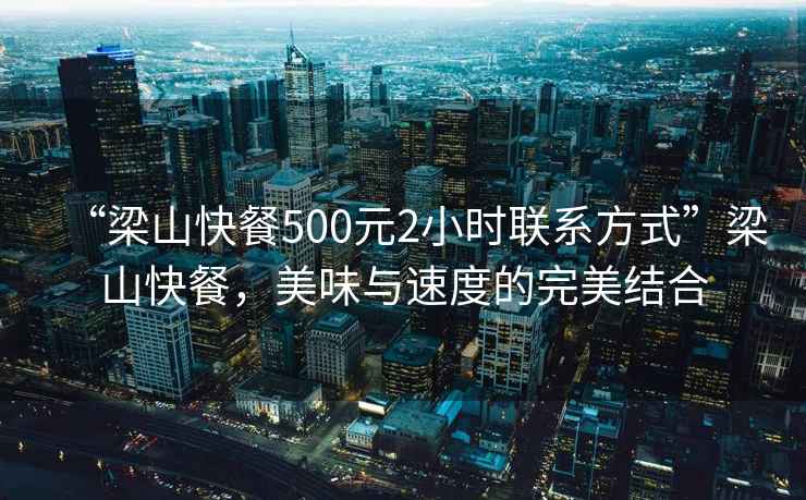 “梁山快餐500元2小時聯系方式”梁山快餐，美味與速度的完美結合