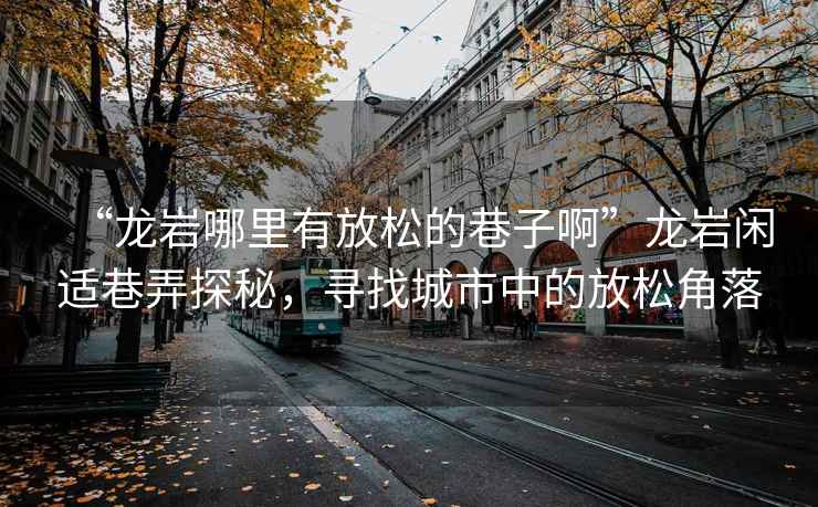 “龍巖哪里有放松的巷子啊”龍巖閑適巷弄探秘，尋找城市中的放松角落