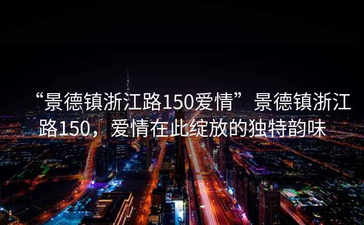 “景德鎮(zhèn)浙江路150愛情”景德鎮(zhèn)浙江路150，愛情在此綻放的獨特韻味