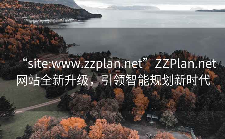 “site:www.zzplan.net”ZZPlan.net網(wǎng)站全新升級，引領智能規(guī)劃新時代
