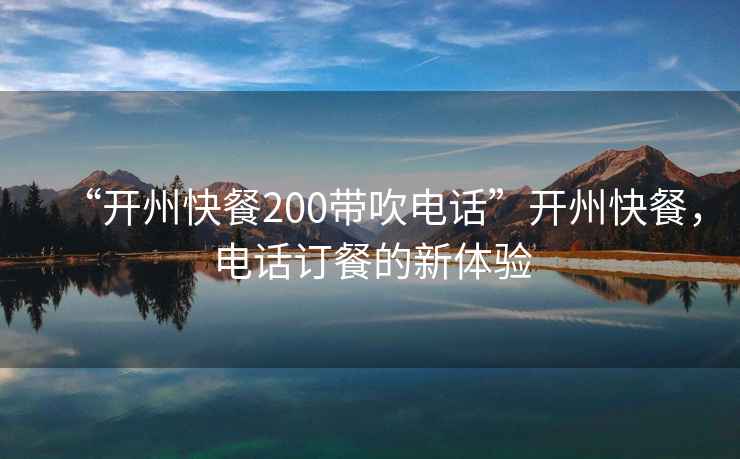 “開州快餐200帶吹電話”開州快餐，電話訂餐的新體驗(yàn)