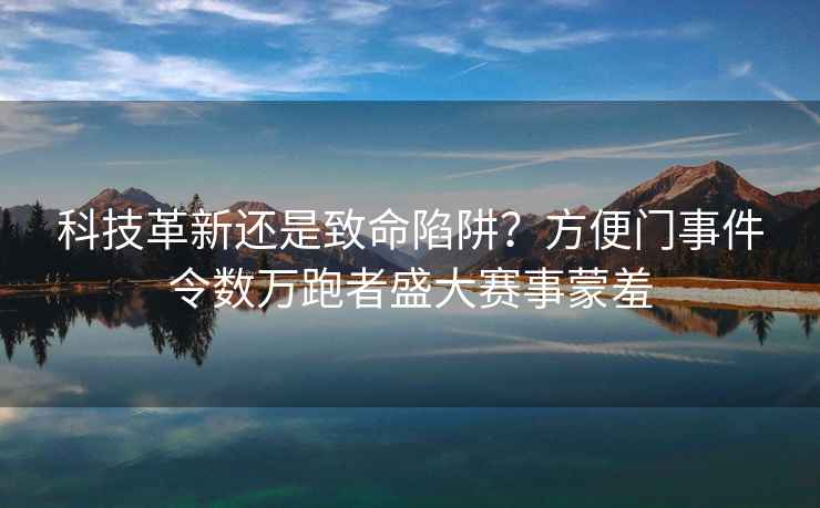 科技革新還是致命陷阱？方便門事件令數萬跑者盛大賽事蒙羞