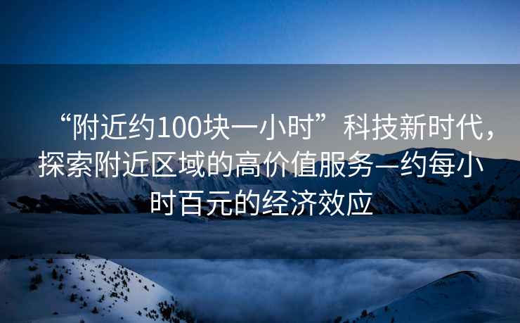 “附近約100塊一小時”科技新時代，探索附近區域的高價值服務—約每小時百元的經濟效應