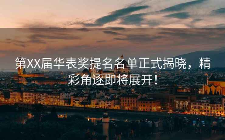 第XX屆華表獎提名名單正式揭曉，精彩角逐即將展開！