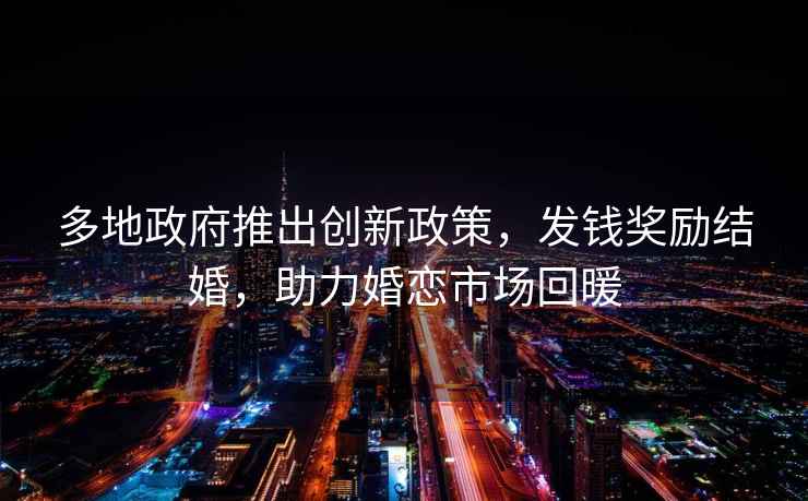 多地政府推出創新政策，發錢獎勵結婚，助力婚戀市場回暖