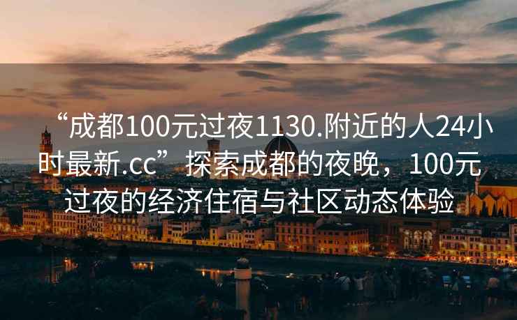 “成都100元過夜1130.附近的人24小時最新.cc”探索成都的夜晚，100元過夜的經濟住宿與社區動態體驗