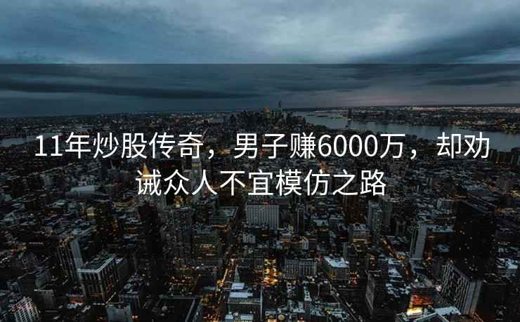 11年炒股傳奇，男子賺6000萬，卻勸誡眾人不宜模仿之路