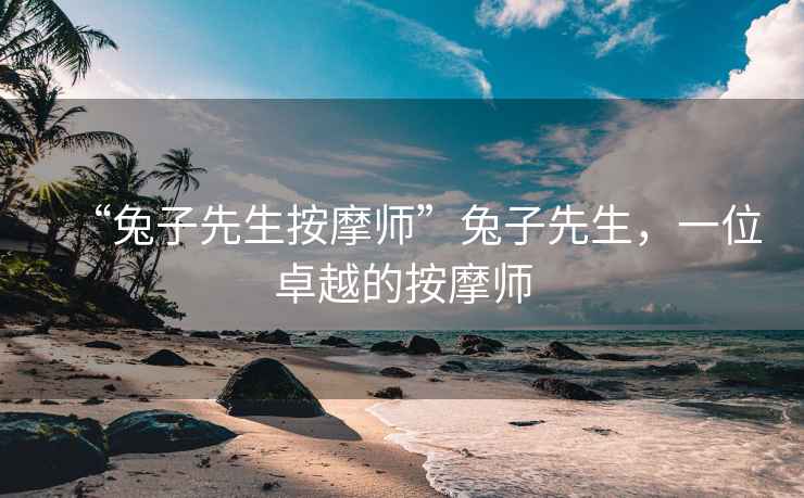 “兔子先生按摩師”兔子先生，一位卓越的按摩師