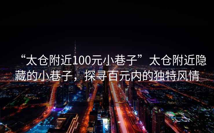 “太倉附近100元小巷子”太倉附近隱藏的小巷子，探尋百元內的獨特風情