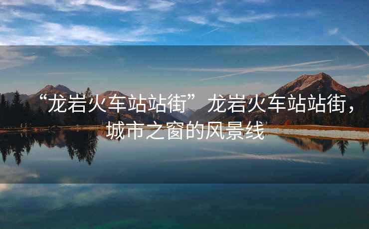 “龍巖火車站站街”龍巖火車站站街，城市之窗的風景線