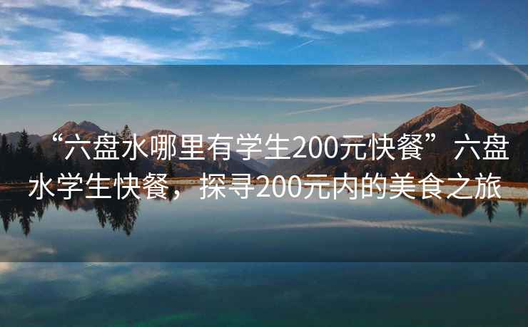 “六盤水哪里有學生200元快餐”六盤水學生快餐，探尋200元內的美食之旅