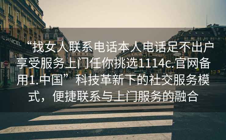 “找女人聯系電話本人電話足不出戶享受服務上門任你挑選1114c.官網備用1.中國”科技革新下的社交服務模式，便捷聯系與上門服務的融合