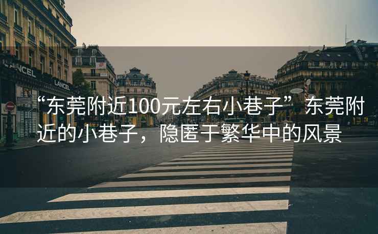 “東莞附近100元左右小巷子”東莞附近的小巷子，隱匿于繁華中的風景