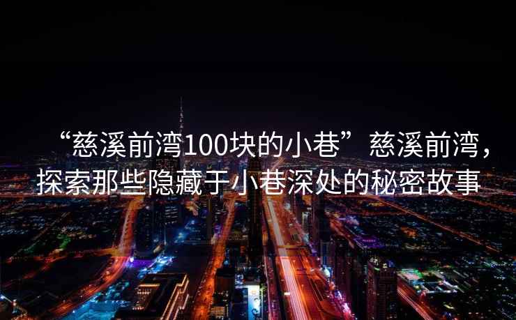 “慈溪前灣100塊的小巷”慈溪前灣，探索那些隱藏于小巷深處的秘密故事