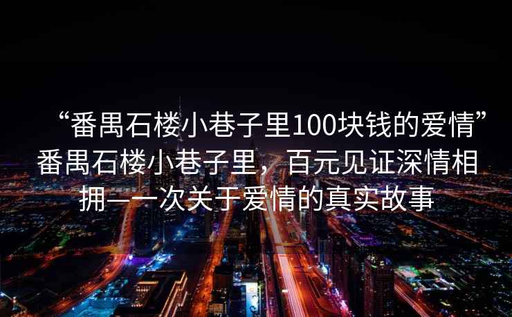 “番禺石樓小巷子里100塊錢的愛情”番禺石樓小巷子里，百元見證深情相擁—一次關于愛情的真實故事