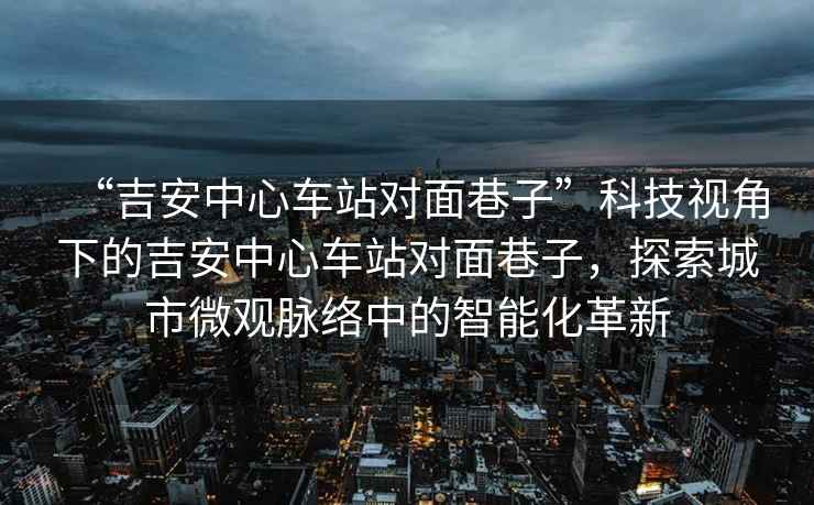 “吉安中心車站對面巷子”科技視角下的吉安中心車站對面巷子，探索城市微觀脈絡中的智能化革新