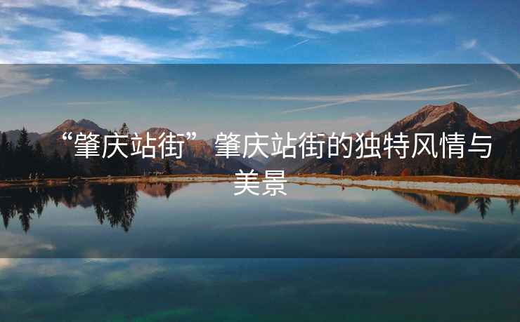“肇慶站街”肇慶站街的獨特風情與美景