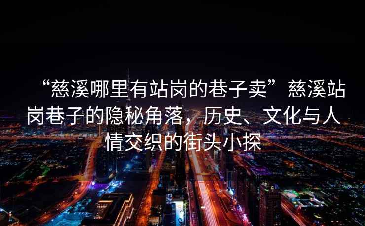 “慈溪哪里有站崗的巷子賣”慈溪站崗巷子的隱秘角落，歷史、文化與人情交織的街頭小探