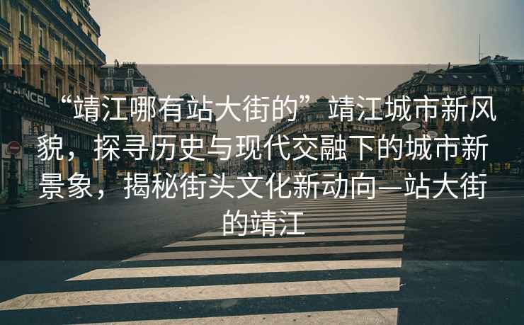 “靖江哪有站大街的”靖江城市新風貌，探尋歷史與現代交融下的城市新景象，揭秘街頭文化新動向—站大街的靖江