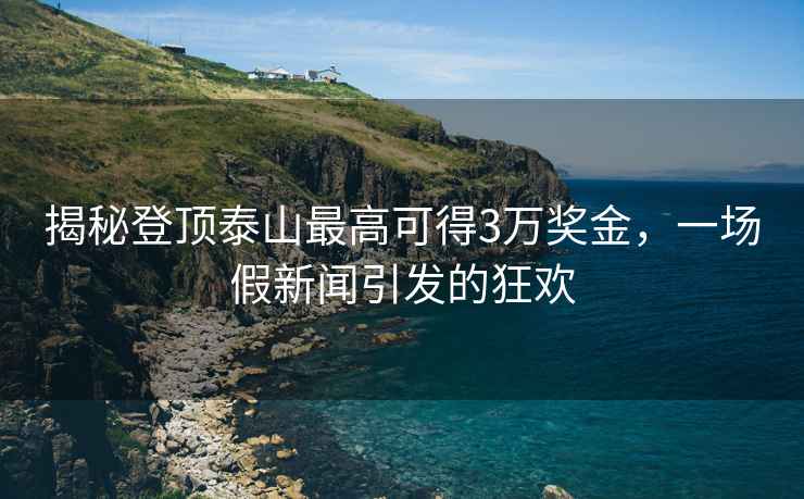 揭秘登頂泰山最高可得3萬獎金，一場假新聞引發的狂歡