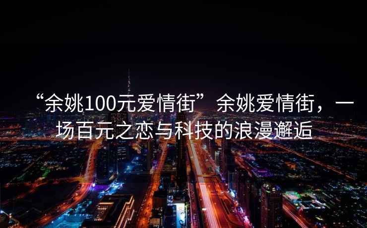 “余姚100元愛情街”余姚愛情街，一場百元之戀與科技的浪漫邂逅