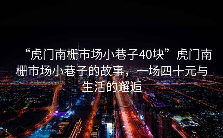 “虎門南柵市場小巷子40塊”虎門南柵市場小巷子的故事，一場四十元與生活的邂逅