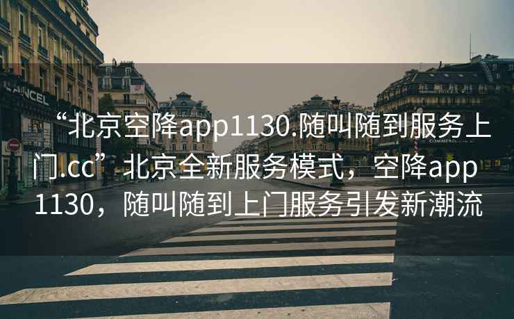 “北京空降app1130.隨叫隨到服務上門.cc”北京全新服務模式，空降app 1130，隨叫隨到上門服務引發(fā)新潮流
