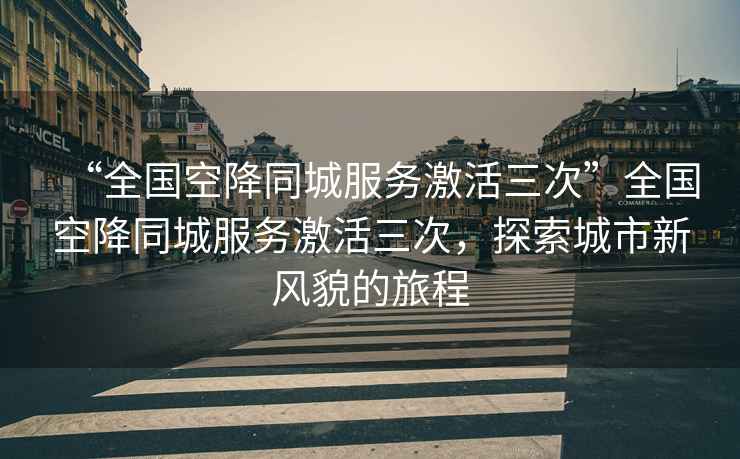 “全國空降同城服務激活三次”全國空降同城服務激活三次，探索城市新風貌的旅程